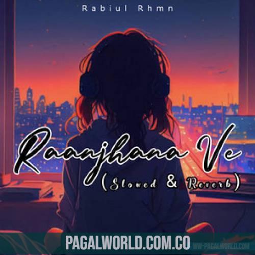 Raanjhana Ve (Slowed Reverb Lofi Mix)
